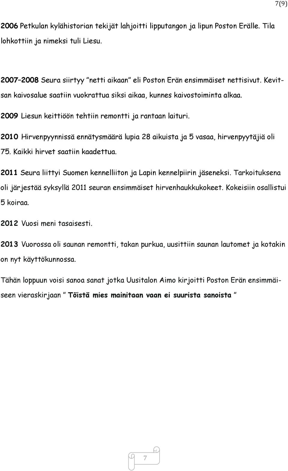 2009 Liesun keittiöön tehtiin remontti ja rantaan laituri. 2010 Hirvenpyynnissä ennätysmäärä lupia 28 aikuista ja 5 vasaa, hirvenpyytäjiä oli 75. Kaikki hirvet saatiin kaadettua.