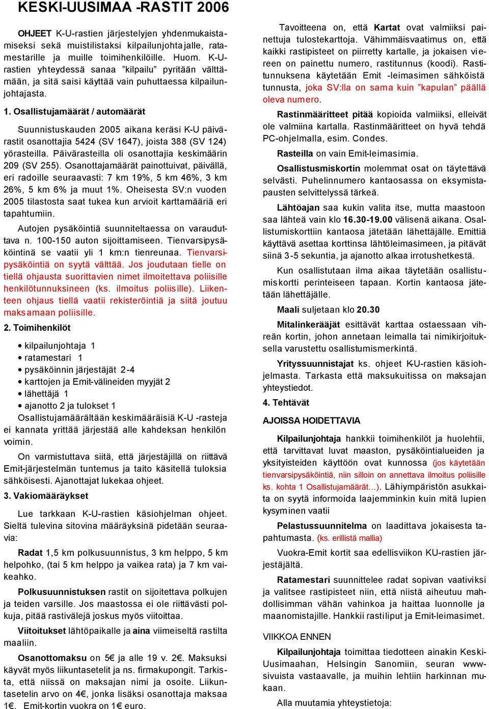 Osallistujamäärät / automäärät Suunnistuskauden 2005 aikana keräsi K-U päivärastit osanottajia 5424 (SV 1647), joista 388 (SV 124) yörasteilla. Päivärasteilla oli osanottajia keskimäärin 209 (SV 255).