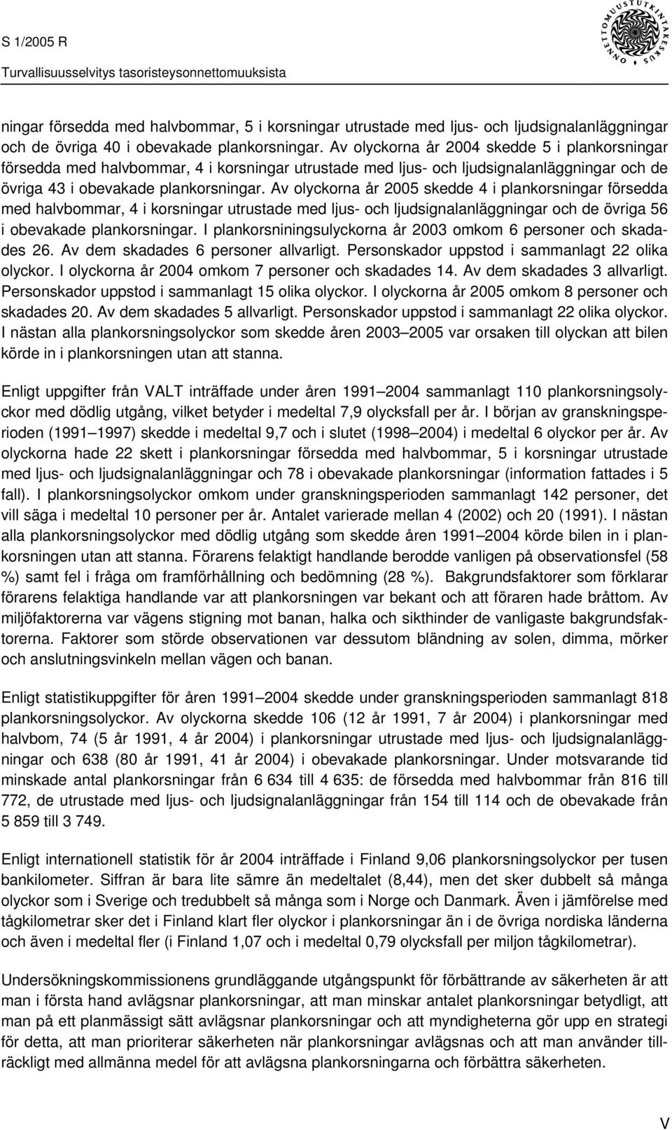 Av olyckorna år 2005 skedde 4 i plankorsningar försedda med halvbommar, 4 i korsningar utrustade med ljus- och ljudsignalanläggningar och de övriga 56 i obevakade plankorsningar.