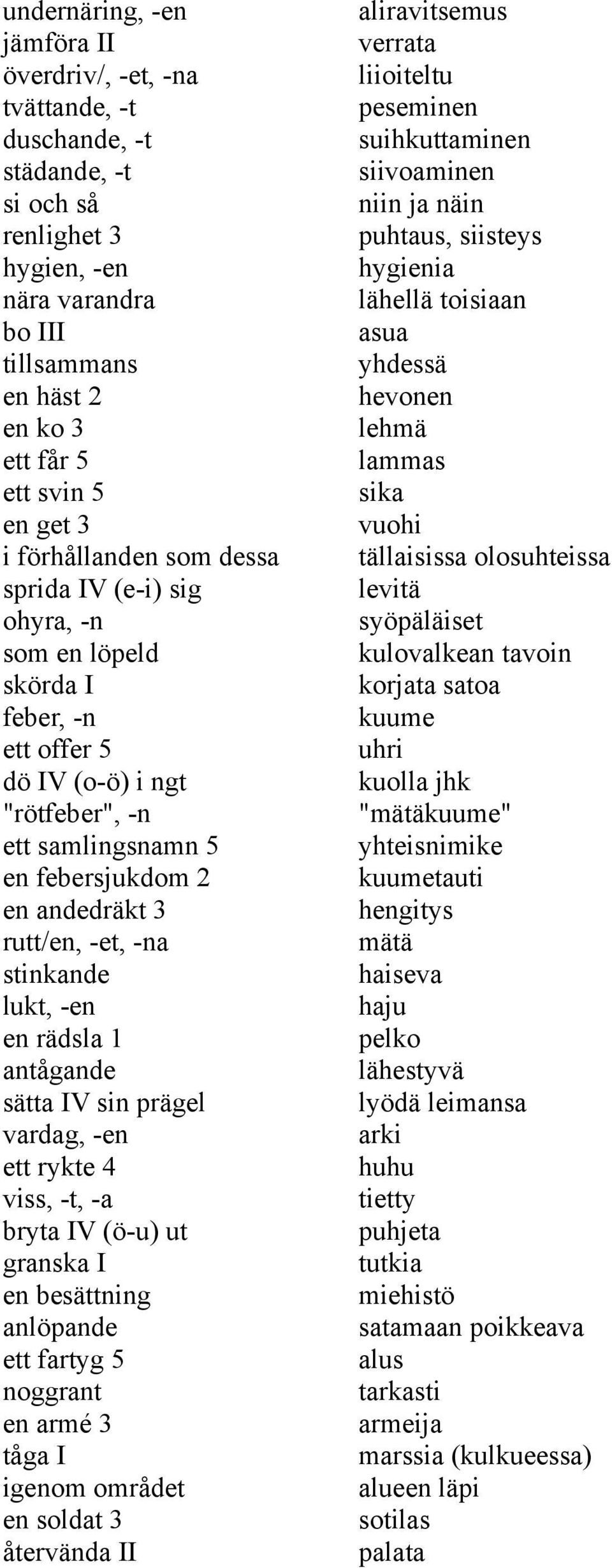 -et, -na stinkande lukt, -en en rädsla 1 antågande sätta IV sin prägel vardag, -en ett rykte 4 viss, -t, -a bryta IV (ö-u) ut granska I en besättning anlöpande ett fartyg 5 noggrant en armé 3 tåga I