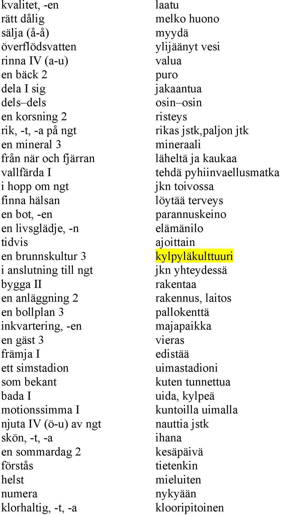 motionssimma I njuta IV (ö-u) av ngt skön, -t, -a en sommardag 2 förstås helst numera klorhaltig, -t, -a laatu melko huono myydä ylijäänyt vesi valua puro jakaantua osin osin risteys rikas