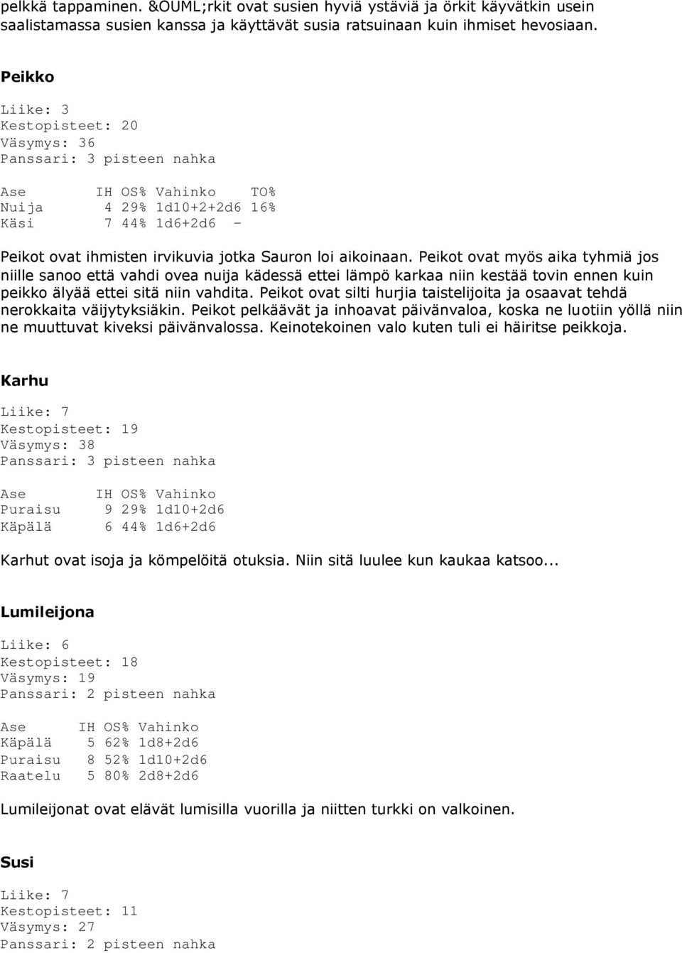 Peikot ovat myös aika tyhmiä jos niille sanoo että vahdi ovea nuija kädessä ettei lämpö karkaa niin kestää tovin ennen kuin peikko älyää ettei sitä niin vahdita.