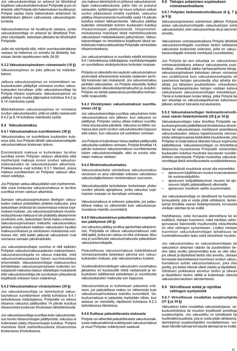 Vakuutushakemus tai hyväksyvä vastaus, jonka vakuutuksenottaja on antanut tai lähettänyt Pohjolan edustajalle, katsotaan jätetyksi tai lähetetyksi Pohjolalle.