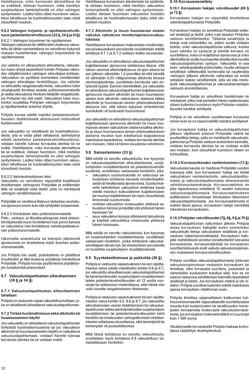 6.2.1 Vahingon torjuminen tai rajoittaminen Vahingon sattuessa tai välittömästi uhatessa vakuutettu tai tähän samastettava on velvollinen kykynsä mukaan huolehtimaan vahingon torjumisesta tai