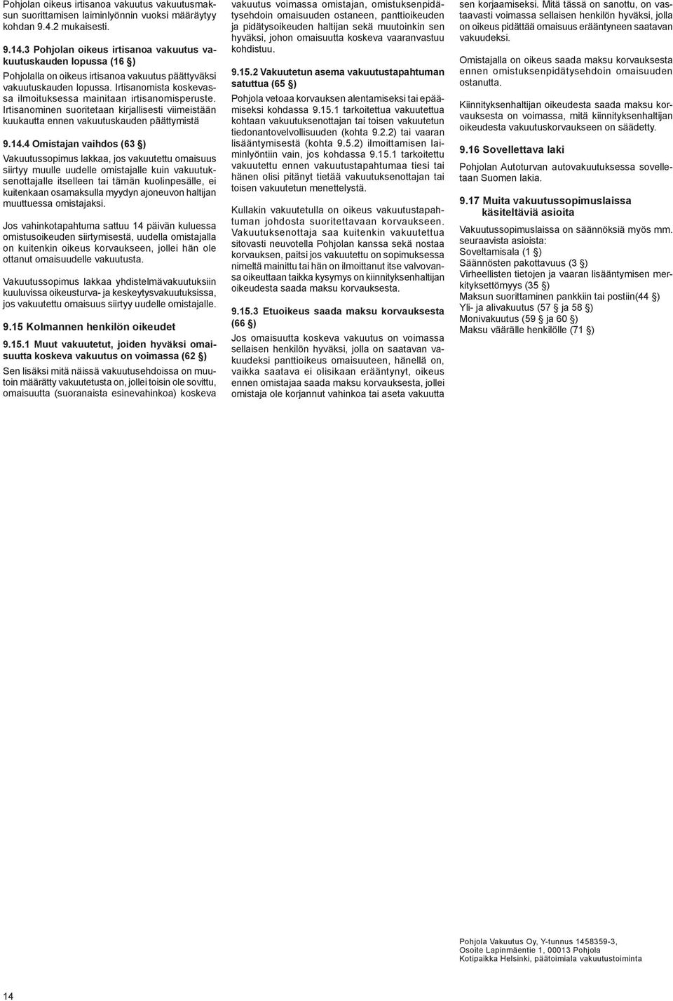 Irtisanomista koskevassa ilmoituksessa mainitaan irtisanomisperuste. Irtisanominen suoritetaan kirjallisesti viimeistään kuukautta ennen vakuutuskauden päättymistä 9.14.