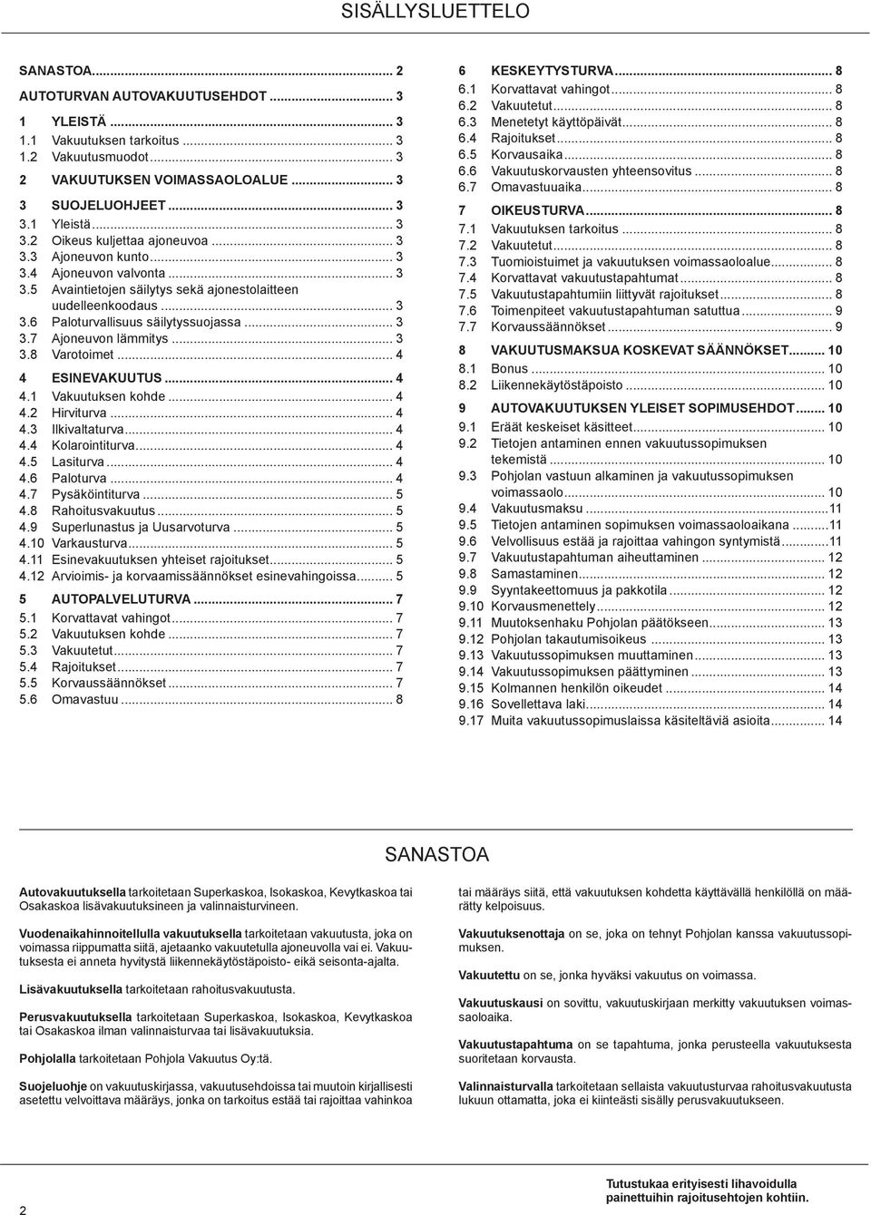 .. 3 3.7 Ajoneuvon lämmitys... 3 3.8 Varotoimet... 4 4 ESINEVAKUUTUS... 4 4.1 Vakuutuksen kohde... 4 4.2 Hirviturva... 4 4.3 Ilkivaltaturva... 4 4.4 Kolarointiturva... 4 4.5 Lasiturva... 4 4.6 Paloturva.