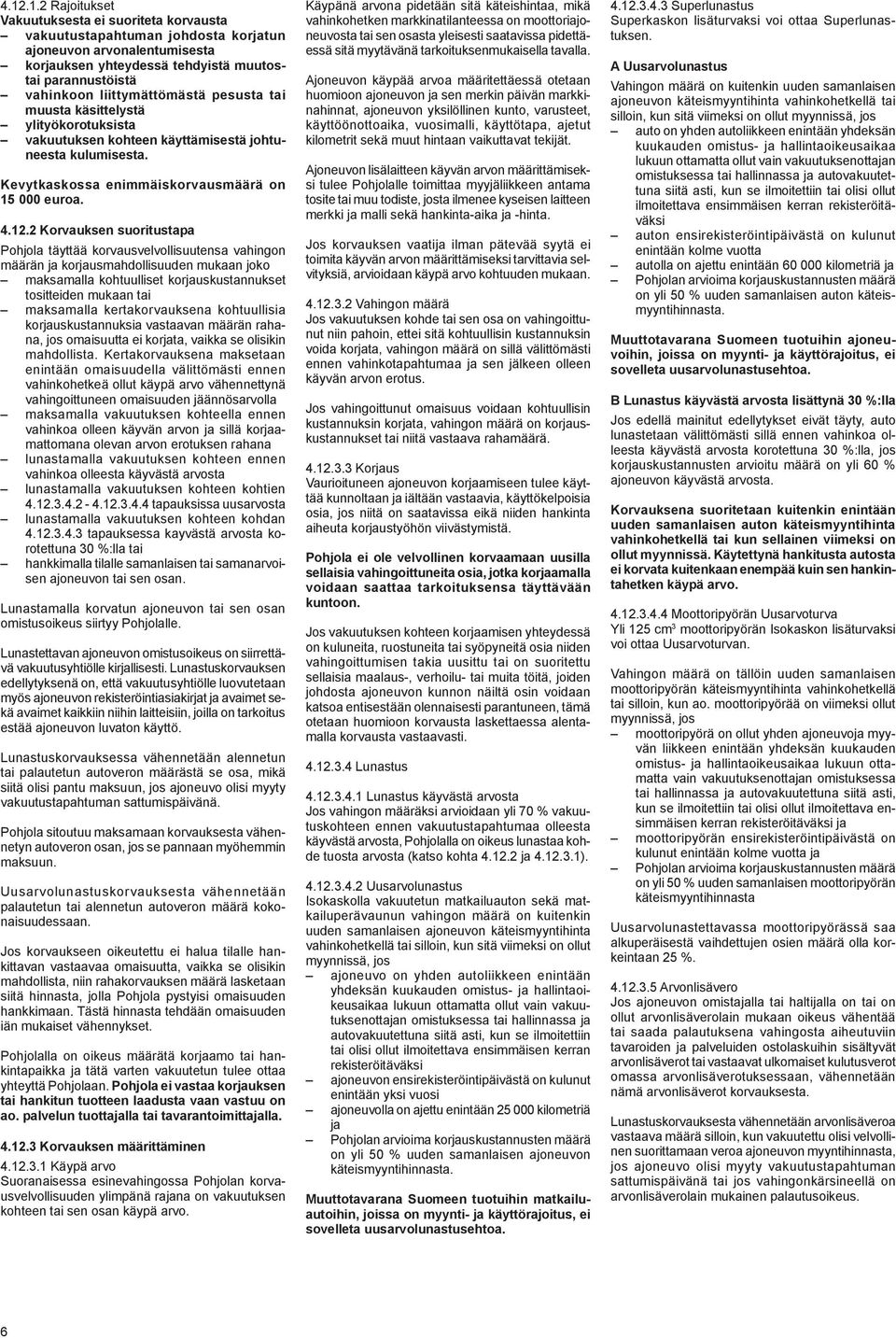 2 Korvauksen suoritustapa Pohjola täyttää korvausvelvollisuutensa vahingon määrän ja korjausmahdollisuuden mukaan joko maksamalla kohtuulliset korjauskustannukset tositteiden mukaan tai maksamalla