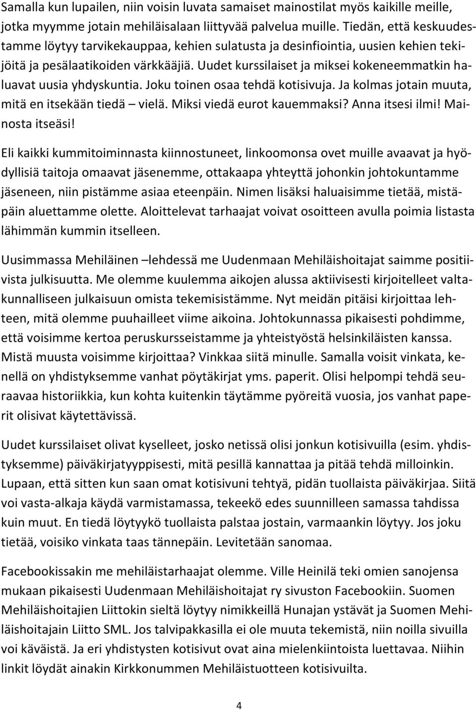 Uudet kurssilaiset ja miksei kokeneemmatkin haluavat uusia yhdyskuntia. Joku toinen osaa tehdä kotisivuja. Ja kolmas jotain muuta, mitä en itsekään tiedä vielä. Miksi viedä eurot kauemmaksi?