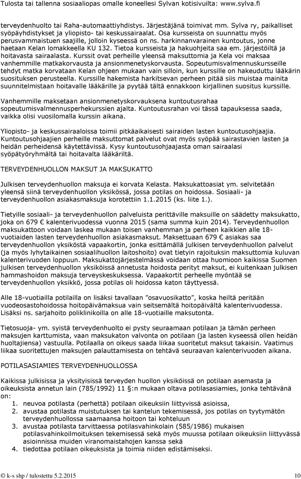 järjestöiltä ja hoitavasta sairaalasta. Kurssit ovat perheille yleensä maksuttomia ja Kela voi maksaa vanhemmille matkakorvausta ja ansionmenetyskorvausta.