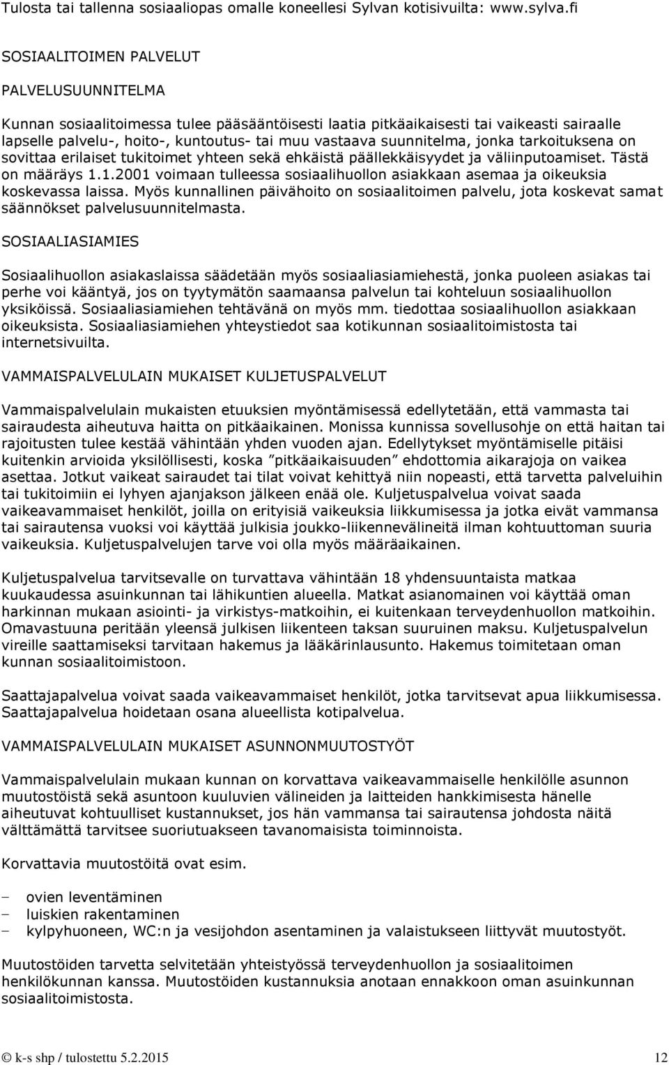 1.2001 voimaan tulleessa sosiaalihuollon asiakkaan asemaa ja oikeuksia koskevassa laissa. Myös kunnallinen päivähoito on sosiaalitoimen palvelu, jota koskevat samat säännökset palvelusuunnitelmasta.