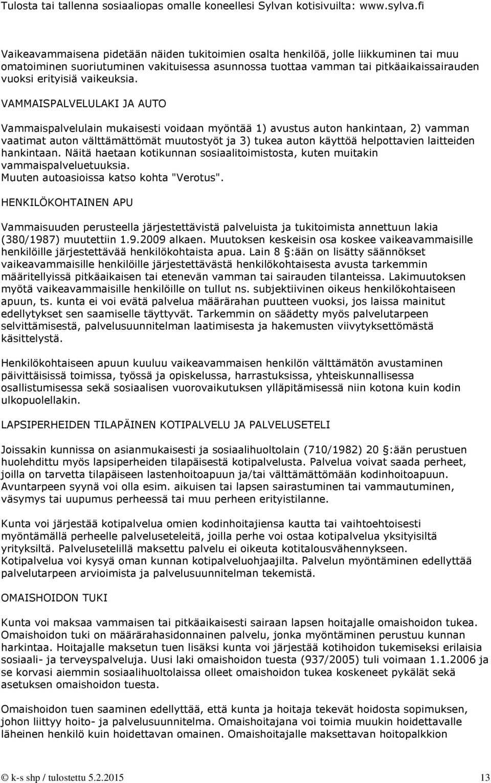 VAMMAISPALVELULAKI JA AUTO Vammaispalvelulain mukaisesti voidaan myöntää 1) avustus auton hankintaan, 2) vamman vaatimat auton välttämättömät muutostyöt ja 3) tukea auton käyttöä helpottavien