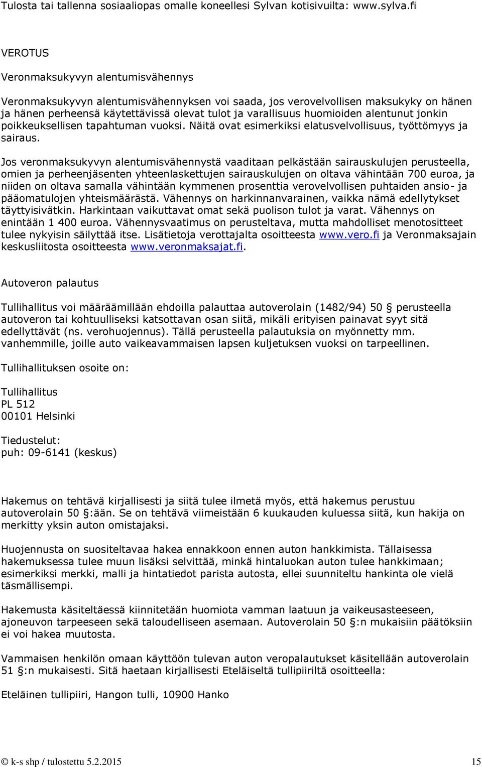 Jos veronmaksukyvyn alentumisvähennystä vaaditaan pelkästään sairauskulujen perusteella, omien ja perheenjäsenten yhteenlaskettujen sairauskulujen on oltava vähintään 700 euroa, ja niiden on oltava