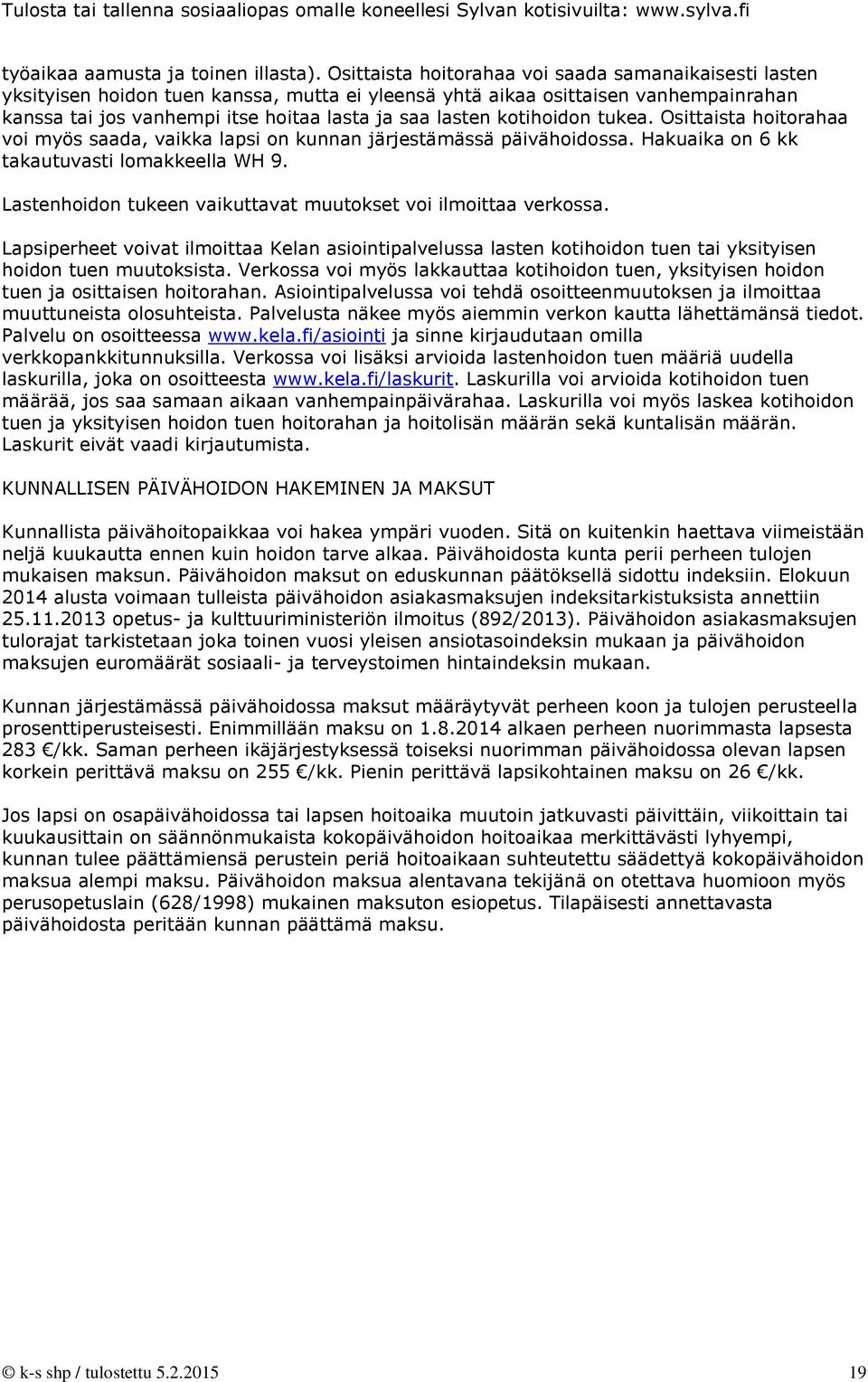 kotihoidon tukea. Osittaista hoitorahaa voi myös saada, vaikka lapsi on kunnan järjestämässä päivähoidossa. Hakuaika on 6 kk takautuvasti lomakkeella WH 9.