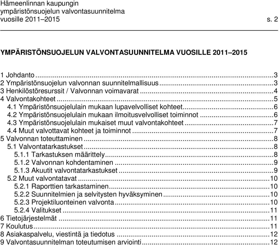 .. 7 4.4 Muut valvottavat kohteet ja toiminnot... 7 5 Valvonnan toteuttaminen... 8 5.1 Valvontatarkastukset... 8 5.1.1 Tarkastuksen määrittely... 8 5.1.2 Valvonnan kohdentaminen... 9 5.1.3 Akuutit valvontatarkastukset.