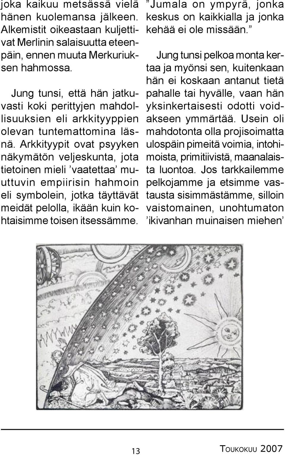 Arkkityypit ovat psyyken näkymätön veljeskunta, jota tietoinen mieli vaatettaa muuttuvin empiirisin hahmoin eli symbolein, jotka täyttävät meidät pelolla, ikään kuin kohtaisimme toisen itsessämme.