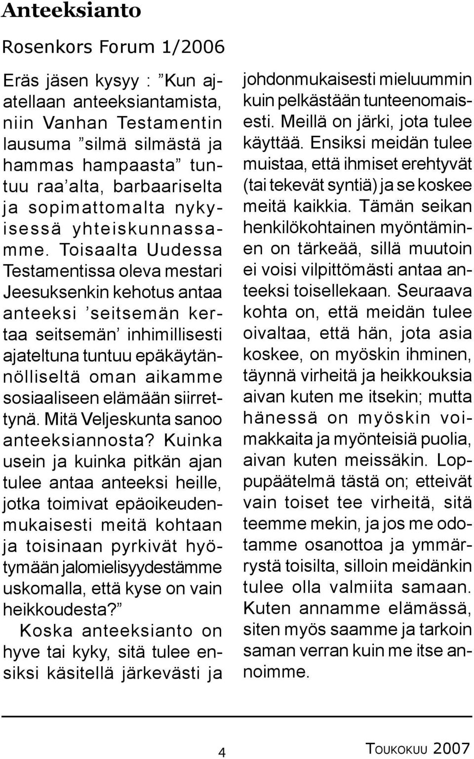 Toisaalta Uudessa Testamentissa oleva mestari Jeesuksenkin kehotus antaa anteeksi seitsemän kertaa seitsemän inhimillisesti ajateltuna tuntuu epäkäytännölliseltä oman aikamme sosiaaliseen elämään