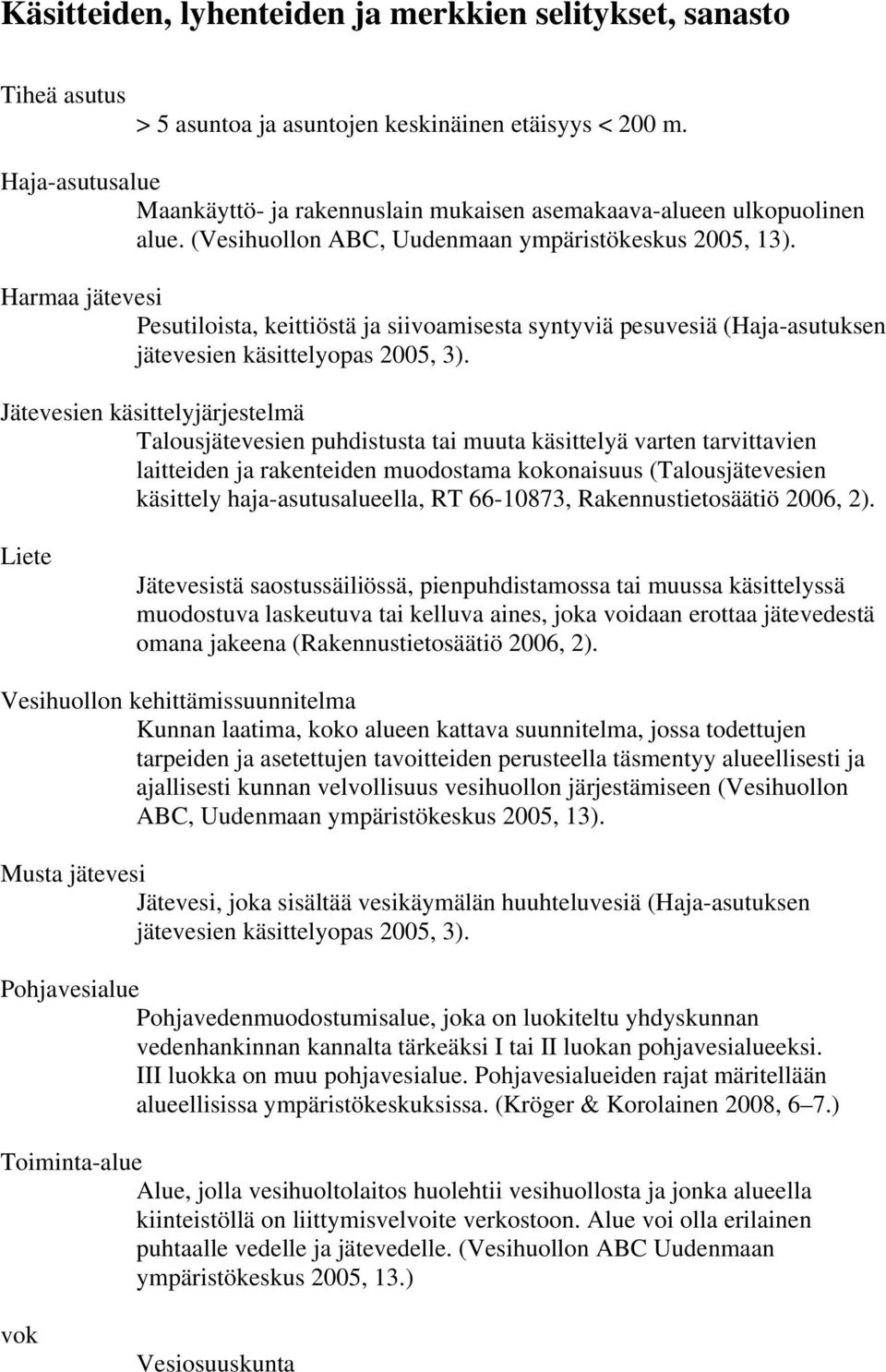 Harmaa jätevesi Pesutiloista, keittiöstä ja siivoamisesta syntyviä pesuvesiä (Haja-asutuksen jätevesien käsittelyopas 2005, 3).