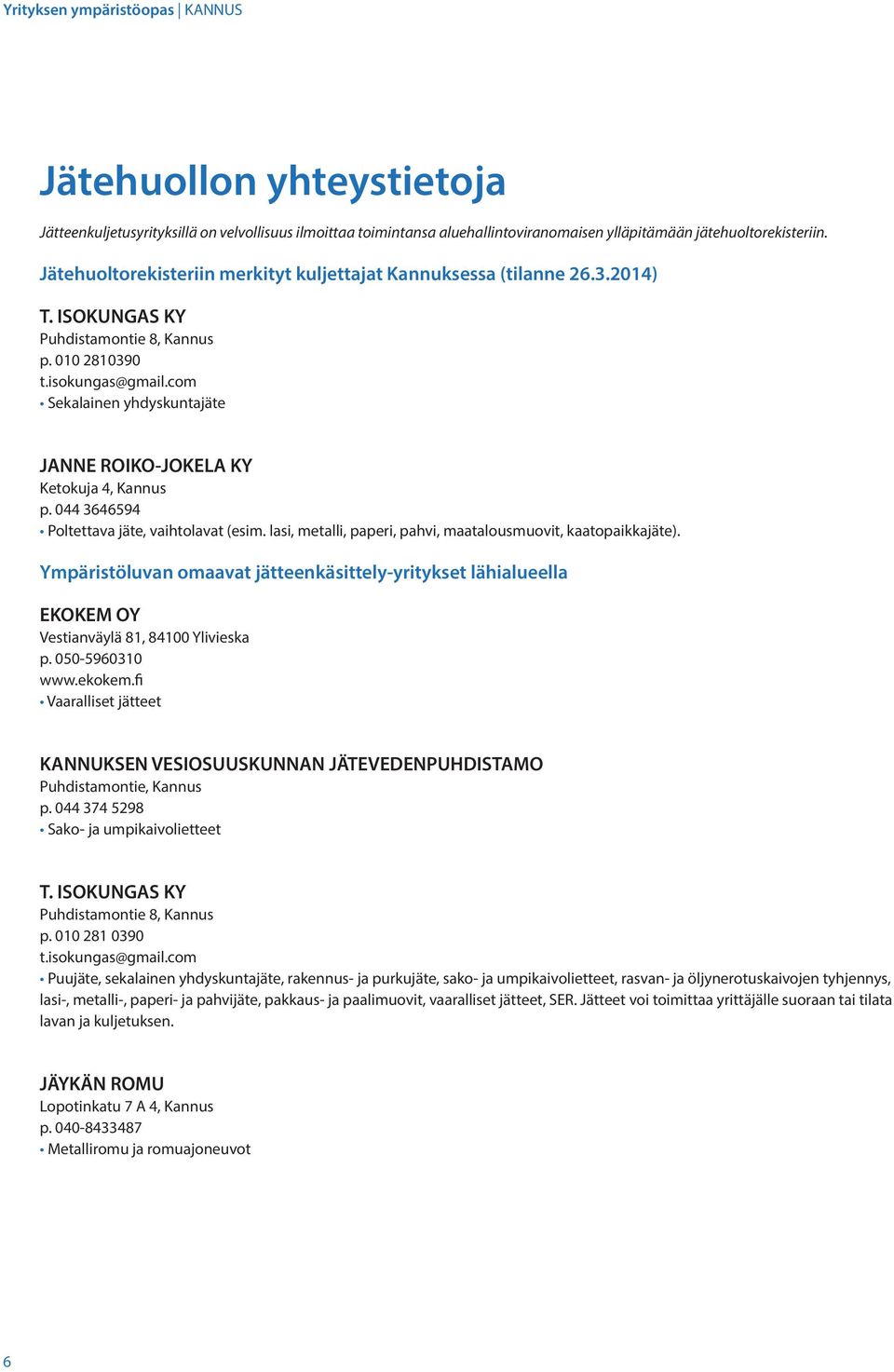 com Sekalainen yhdyskuntajäte JANNE ROIKO-JOKELA KY Ketokuja 4, Kannus p. 044 3646594 Poltettava jäte, vaihtolavat (esim. lasi, metalli, paperi, pahvi, maatalousmuovit, kaatopaikkajäte).