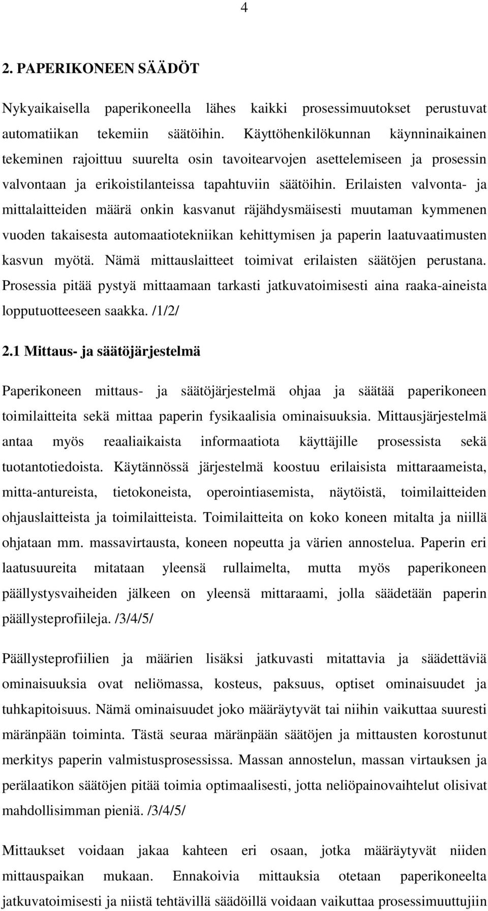 Erilaisten valvonta- ja mittalaitteiden määrä onkin kasvanut räjähdysmäisesti muutaman kymmenen vuoden takaisesta automaatiotekniikan kehittymisen ja paperin laatuvaatimusten kasvun myötä.