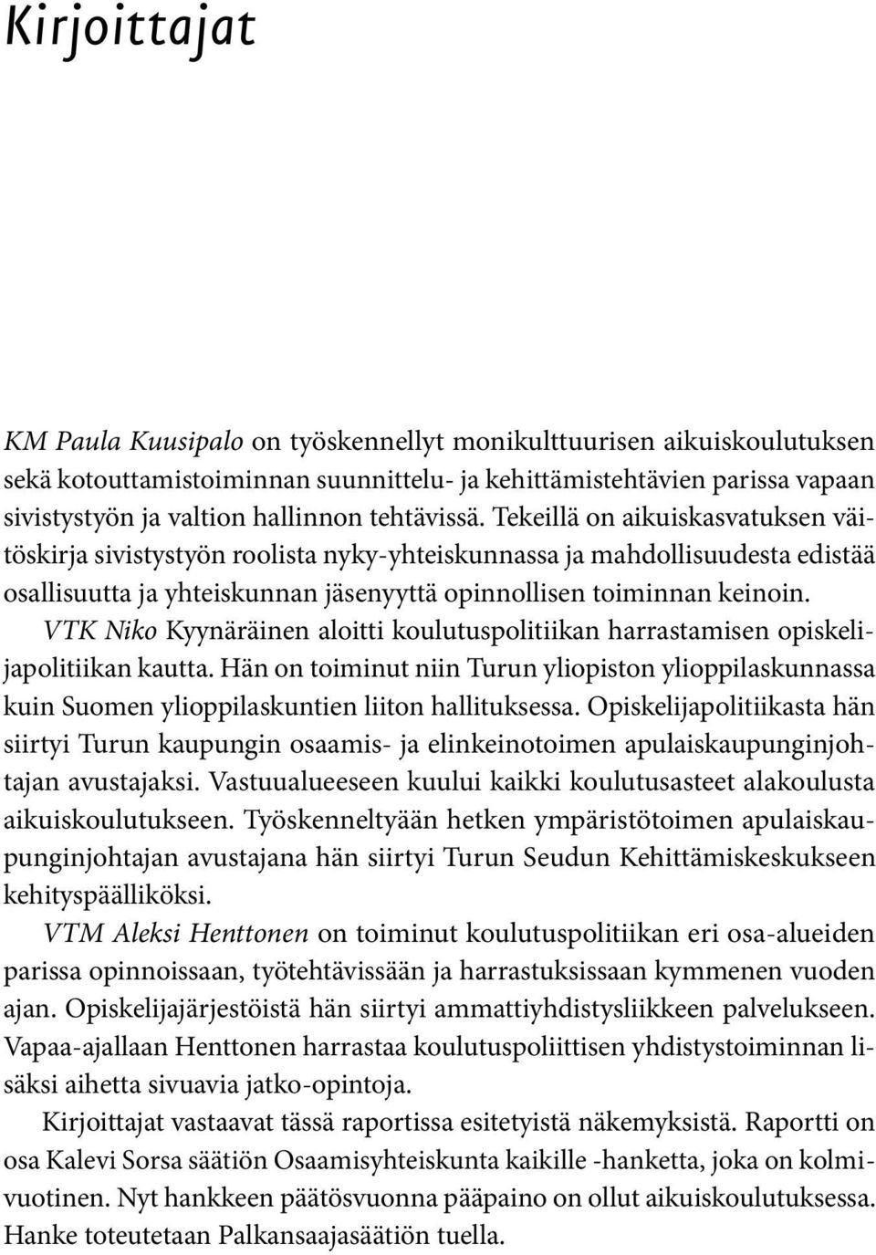 VTK Niko Kyynäräinen aloitti koulutuspolitiikan harrastamisen opiskelijapolitiikan kautta. Hän on toiminut niin Turun yliopiston ylioppilaskunnassa kuin Suomen ylioppilaskuntien liiton hallituksessa.