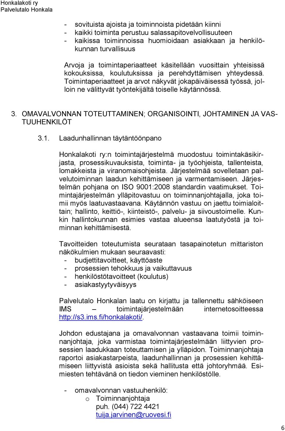 Toimintaperiaatteet ja arvot näkyvät jokapäiväisessä työssä, jolloin ne välittyvät työntekijältä toiselle käytännössä. 3. OMAVALVONNAN TOTEUTTAMINEN; ORGANISOINTI, JOHTAMINEN JA VAS- TUUHENKILÖT 3.1.