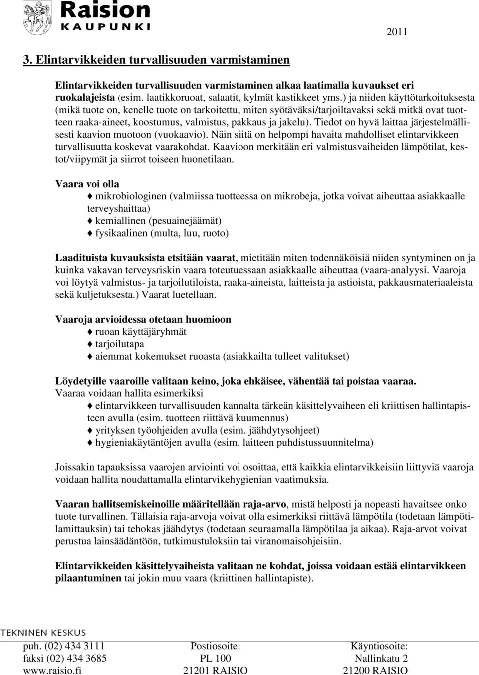 Tiedot on hyvä laittaa järjestelmällisesti kaavion muotoon (vuokaavio). Näin siitä on helpompi havaita mahdolliset elintarvikkeen turvallisuutta koskevat vaarakohdat.