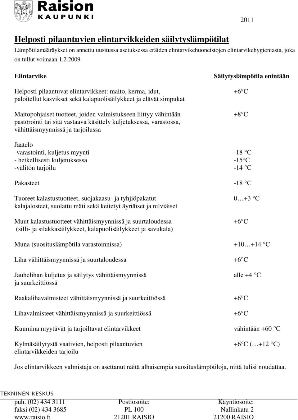 valmistukseen liittyy vähintään +8 C pastörointi tai sitä vastaava käsittely kuljetuksessa, varastossa, vähittäismyynnissä ja tarjoilussa Jäätelö -varastointi, kuljetus myynti -18 C - hetkellisesti