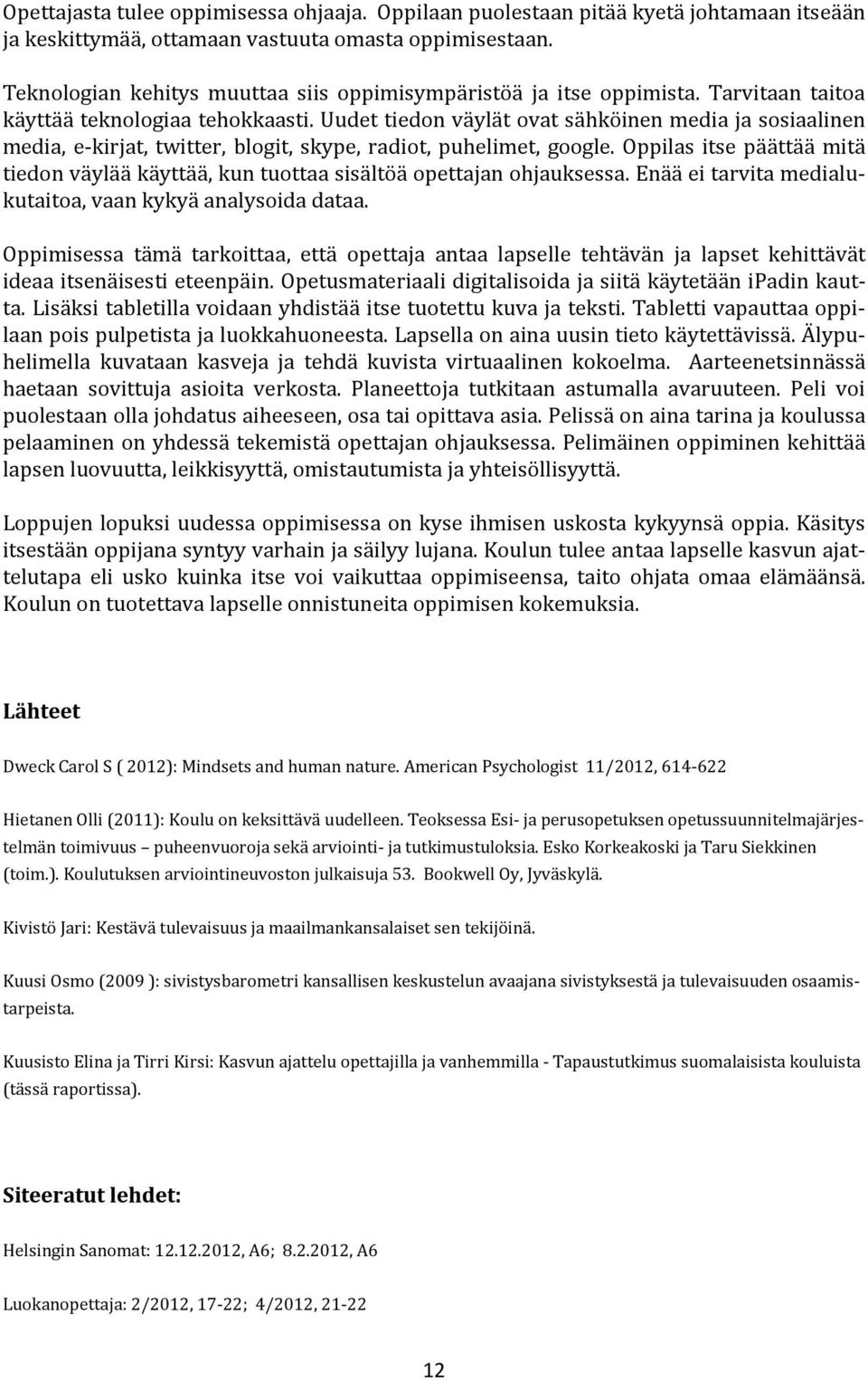 Uudet tiedon väylät ovat sähköinen media ja sosiaalinen media, e-kirjat, twitter, blogit, skype, radiot, puhelimet, google.