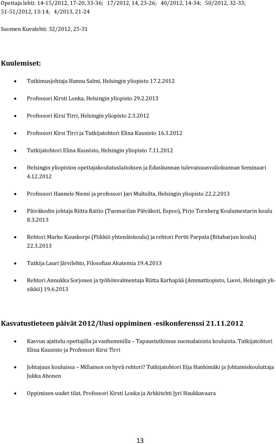 3.2012 Tutkijatohtori Elina Kuusisto, Helsingin yliopisto 7.11.2012 Helsingin yliopiston opettajakoulutuslaitoksen ja Eduskunnan tulevaisuusvaliokunnan Seminaari 4.12.2012 Professori Hannele Niemi ja professori Jari Multsilta, Helsingin yliopisto 22.