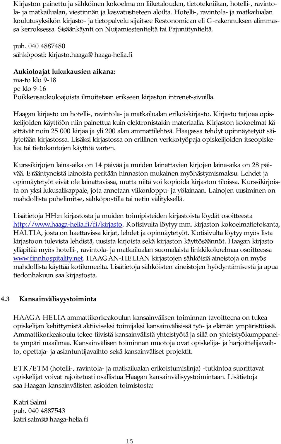 puh. 040 4887480 sähköposti: kirjasto.haaga@haaga helia.fi Aukioloajat lukukausien aikana: ma to klo 9 18 pe klo 9 16 Poikkeusaukioloajoista ilmoitetaan erikseen kirjaston intrenet sivuilla.