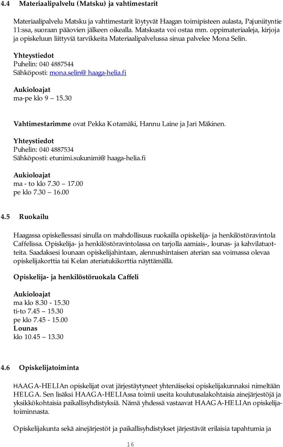 selin@haaga helia.fi Aukioloajat ma pe klo 9 15.30 Vahtimestarimme ovat Pekka Kotamäki, Hannu Laine ja Jari Mäkinen. Yhteystiedot Puhelin: 040 4887534 Sähköposti: etunimi.sukunimi@haaga helia.