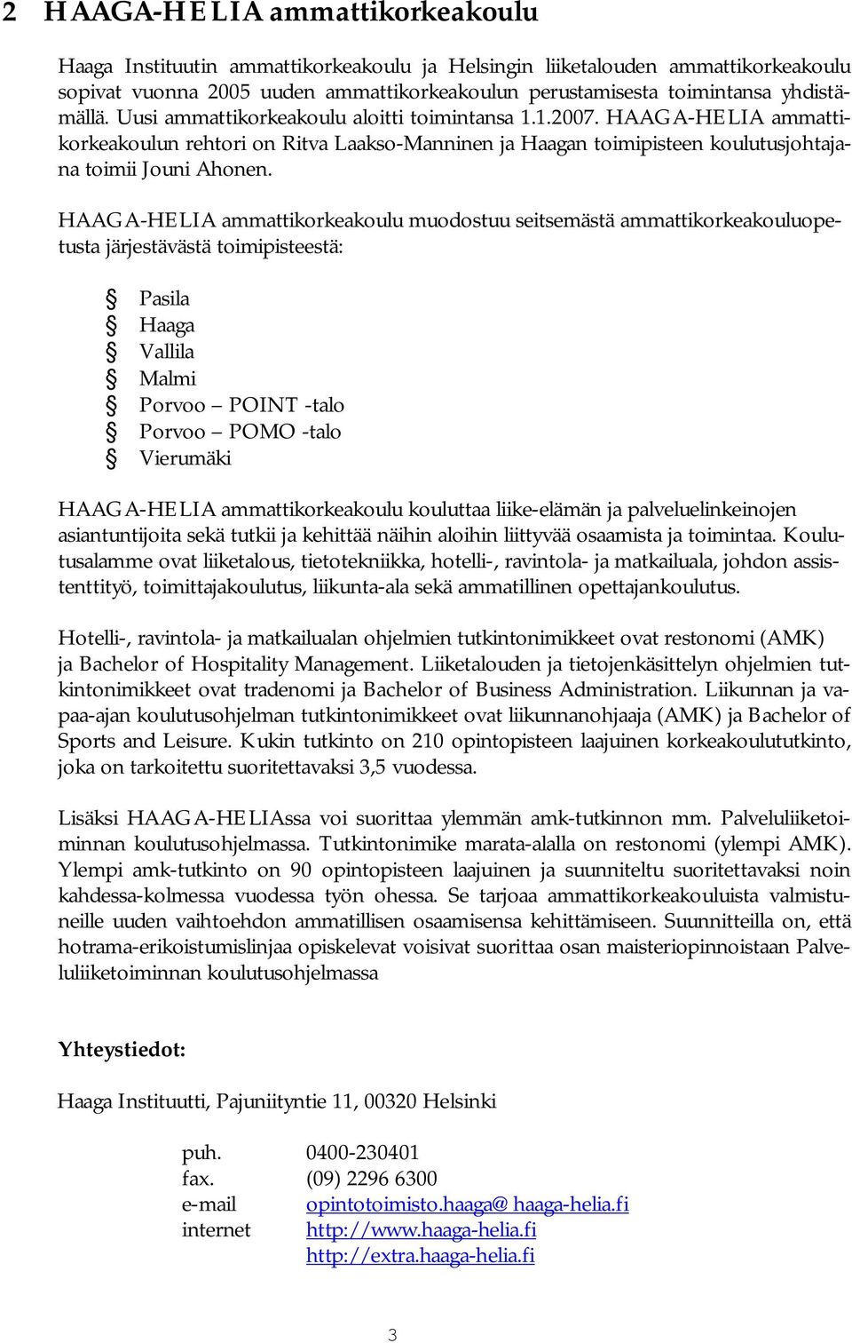 HAAGA HELIA ammattikorkeakoulu muodostuu seitsemästä ammattikorkeakouluopetusta järjestävästä toimipisteestä: Pasila Haaga Vallila Malmi Porvoo POINT talo Porvoo POMO talo Vierumäki HAAGA HELIA