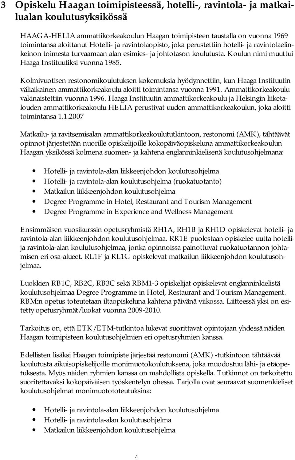 Kolmivuotisen restonomikoulutuksen kokemuksia hyödynnettiin, kun Haaga Instituutin väliaikainen ammattikorkeakoulu aloitti toimintansa vuonna 1991. Ammattikorkeakoulu vakinaistettiin vuonna 1996.