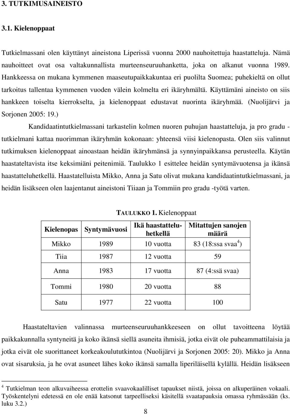 Hankkeessa on mukana kymmenen maaseutupaikkakuntaa eri puolilta Suomea; puhekieltä on ollut tarkoitus tallentaa kymmenen vuoden välein kolmelta eri ikäryhmältä.