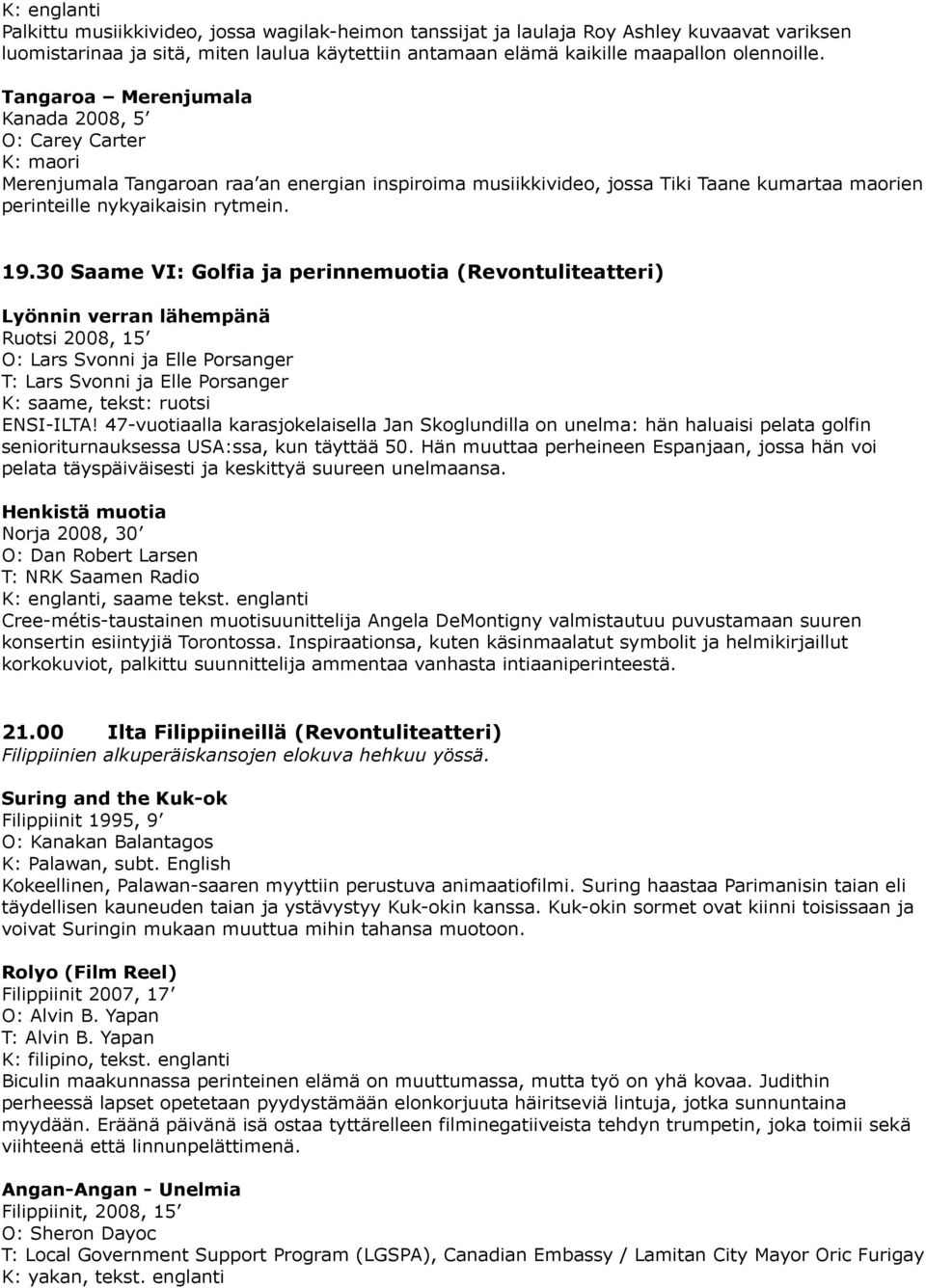 30 Saame VI: Golfia ja perinnemuotia (Revontuliteatteri) Lyönnin verran lähempänä Ruotsi 2008, 15 O: Lars Svonni ja Elle Porsanger T: Lars Svonni ja Elle Porsanger, tekst: ruotsi ENSI-ILTA!