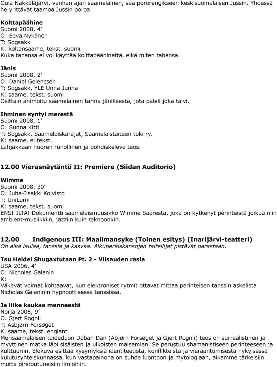 Ihminen syntyi merestä Suomi 2008, 1 O: Sunna Kitti, Saamelaiskäräjät, Saamelaistaiteen tuki ry., ei tekst. Lahjakkaan nuoren runollinen ja pohdiskeleva teos. 12.