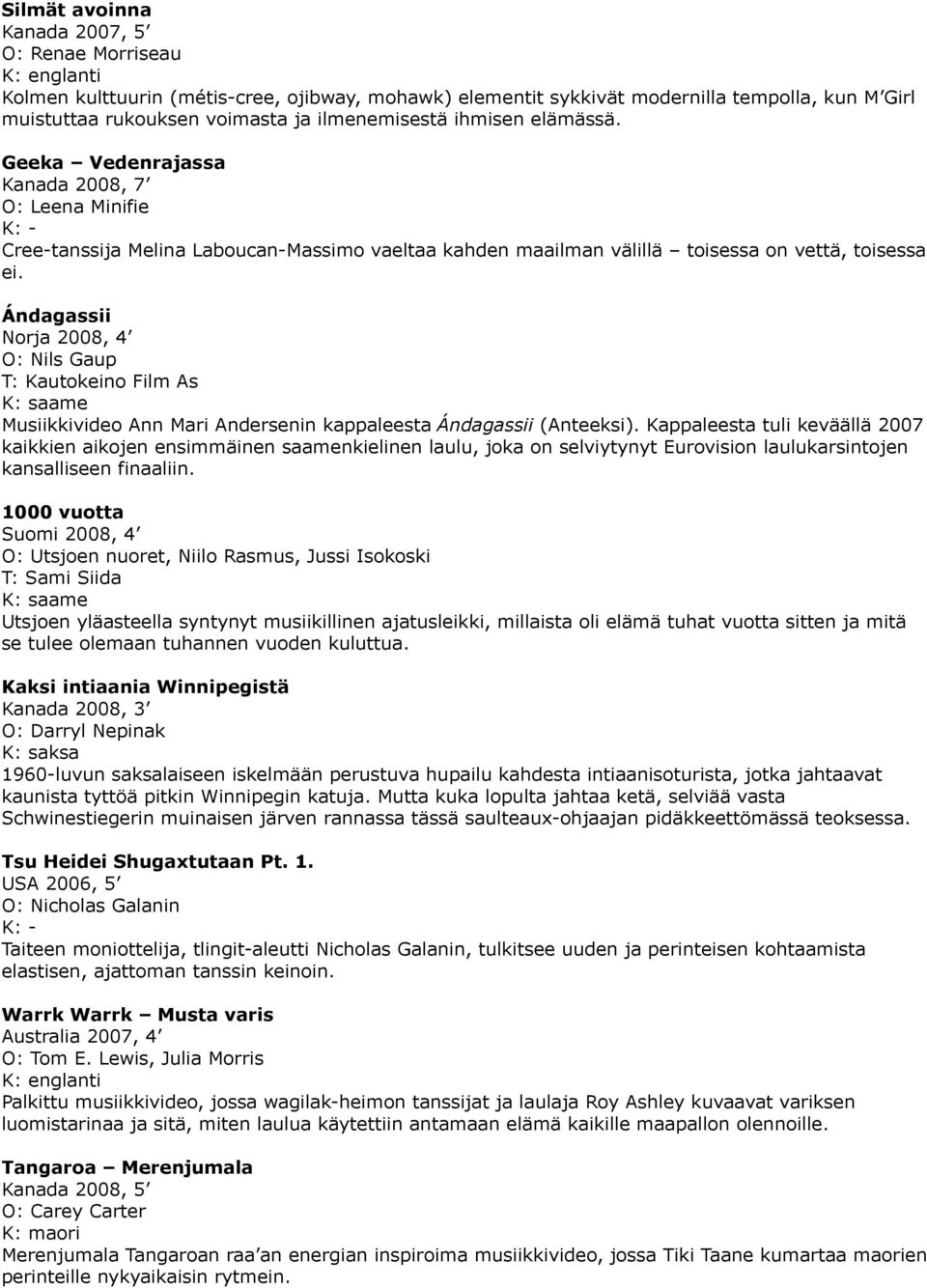 Ándagassii Norja 2008, 4 O: Nils Gaup T: Kautokeino Film As Musiikkivideo Ann Mari Andersenin kappaleesta Ándagassii (Anteeksi).