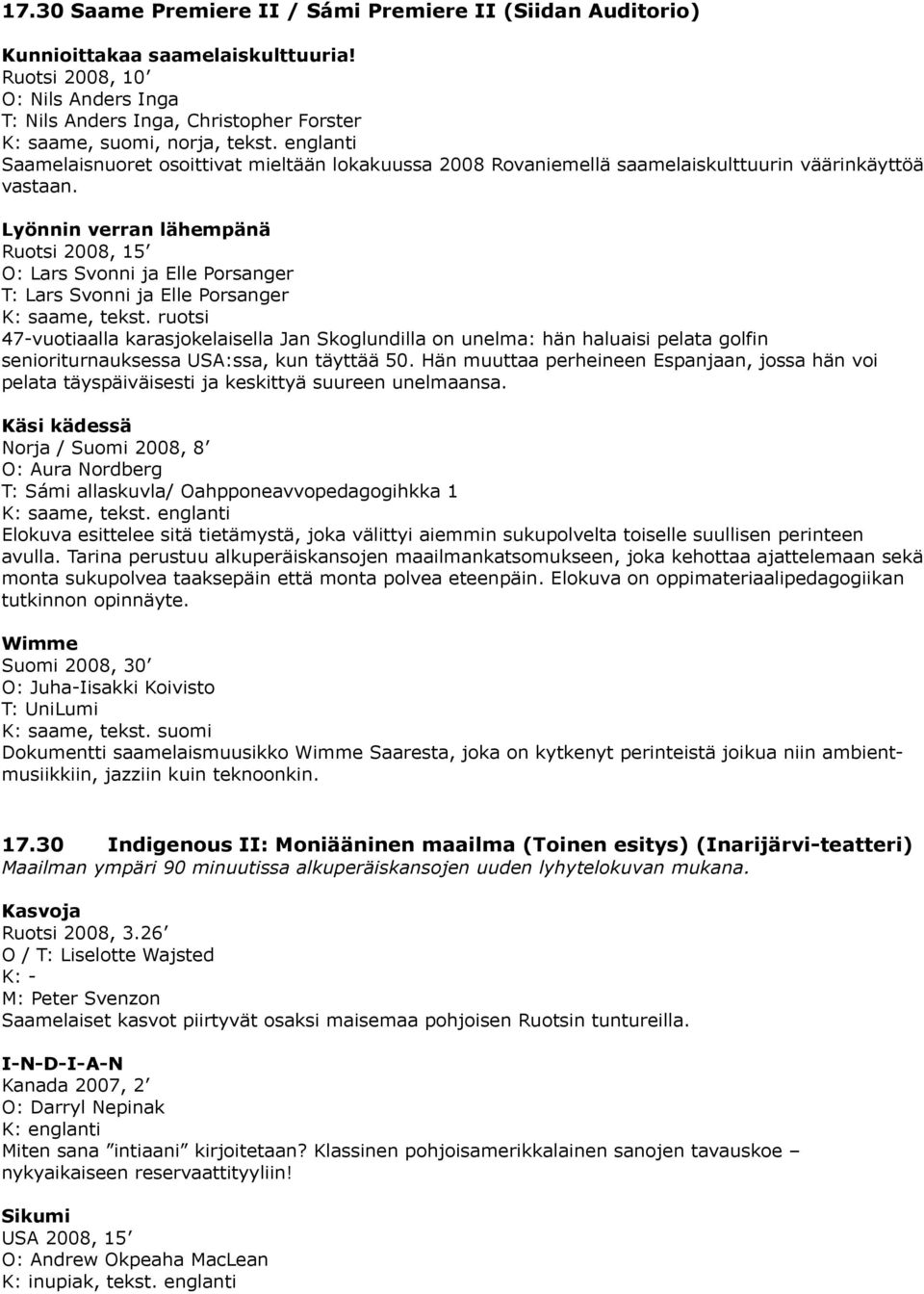 Lyönnin verran lähempänä Ruotsi 2008, 15 O: Lars Svonni ja Elle Porsanger T: Lars Svonni ja Elle Porsanger, tekst.