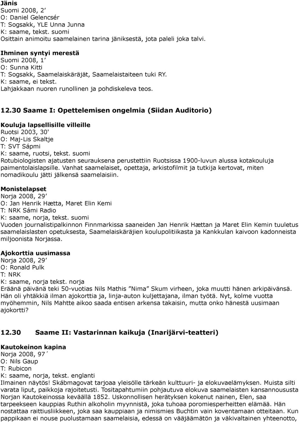 30 Saame I: Opettelemisen ongelmia (Siidan Auditorio) Kouluja lapsellisille villeille Ruotsi 2003, 30' O: Maj-Lis Skaltje T: SVT Sápmi, ruotsi, tekst.