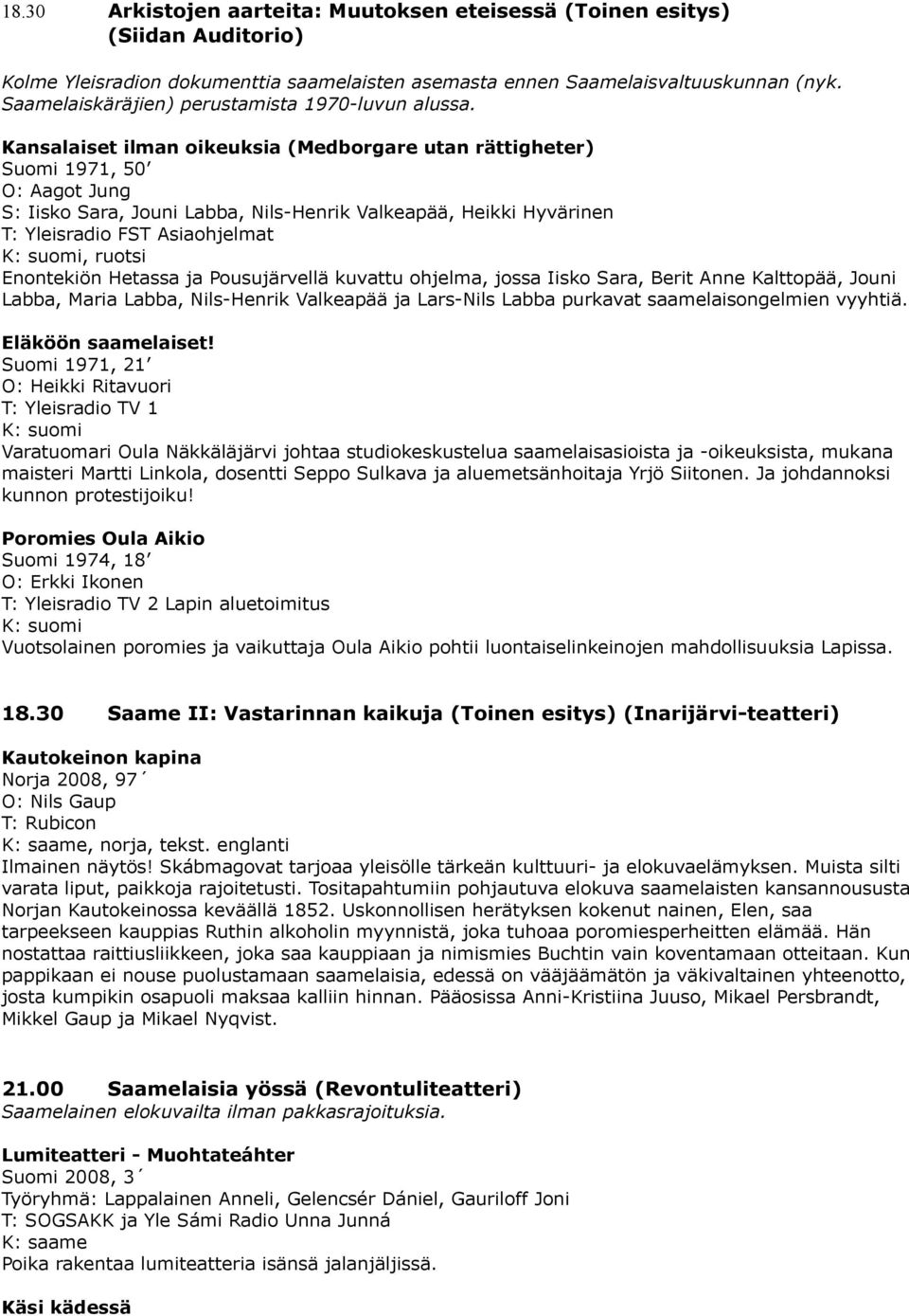 Kansalaiset ilman oikeuksia (Medborgare utan rättigheter) Suomi 1971, 50 O: Aagot Jung S: Iisko Sara, Jouni Labba, Nils-Henrik Valkeapää, Heikki Hyvärinen T: Yleisradio FST Asiaohjelmat K: suomi,