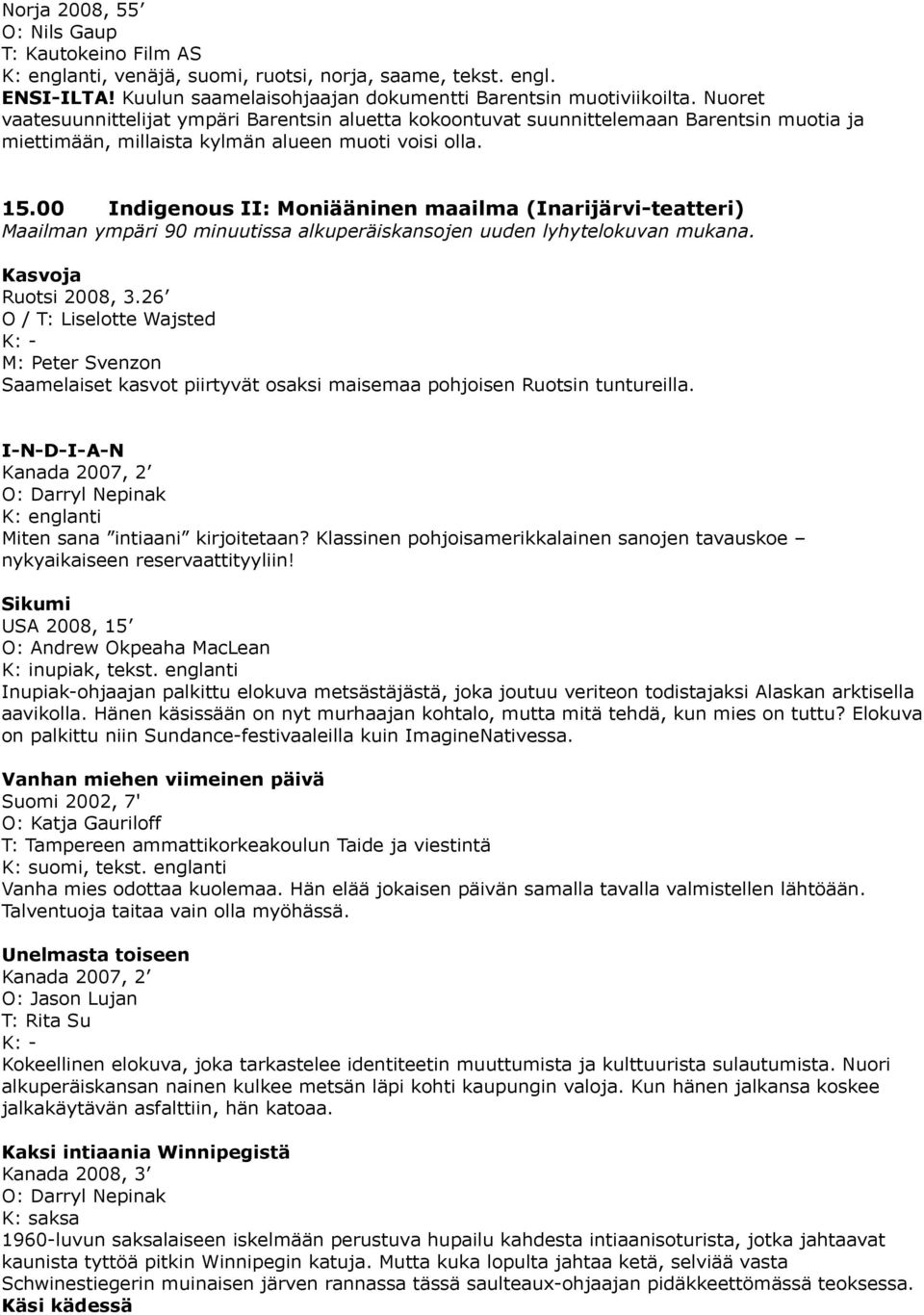 00 Indigenous II: Moniääninen maailma (Inarijärvi-teatteri) Maailman ympäri 90 minuutissa alkuperäiskansojen uuden lyhytelokuvan mukana. Kasvoja Ruotsi 2008, 3.