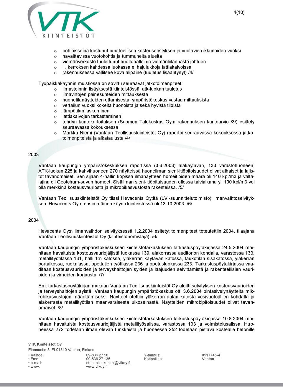 kerroksen kahdessa luokassa ei hajulukkoja lattiakaivoissa o rakennuksessa vallitsee kova alipaine (tuuletus lisääntynyt) /4/ Työpaikkakäynnin muistiossa on sovittu seuraavat jatkotoimenpiteet: o