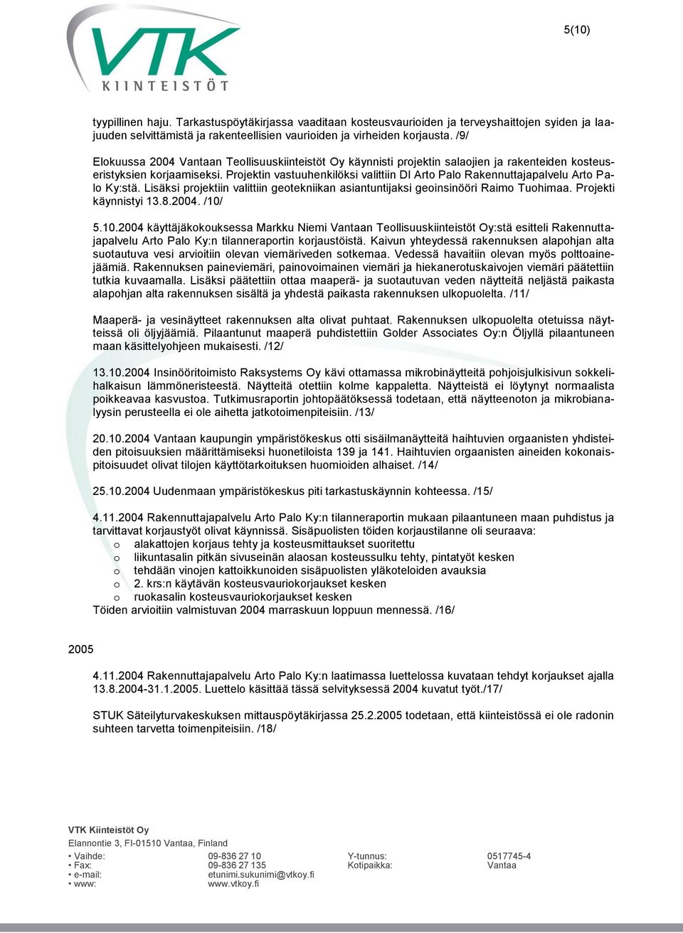 Projektin vastuuhenkilöksi valittiin DI Arto Palo Rakennuttajapalvelu Arto Palo Ky:stä. Lisäksi projektiin valittiin geotekniikan asiantuntijaksi geoinsinööri Raimo Tuohimaa. Projekti käynnistyi 13.8.