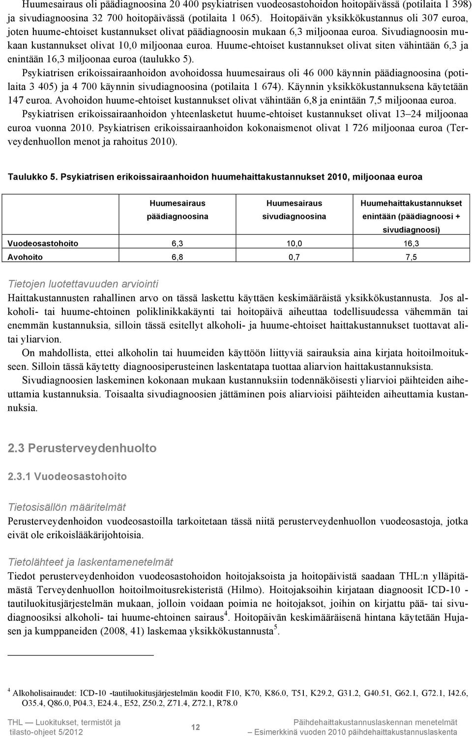 Huume-ehtoiset kustannukset olivat siten vähintään 6,3 ja enintään 16,3 miljoonaa euroa (taulukko 5).