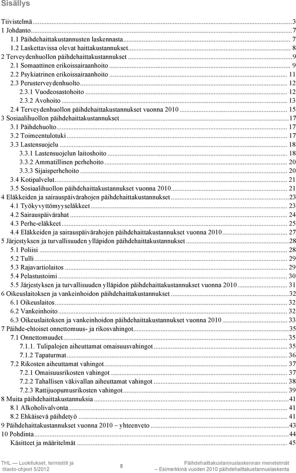 4 Terveydenhuollon päihdehaittakustannukset vuonna 2010... 15 3 Sosiaalihuollon päihdehaittakustannukset...17 3.1 Päihdehuolto... 17 3.2 Toimeentulotuki... 17 3.3 Lastensuojelu... 18 3.3.1 Lastensuojelun laitoshoito.