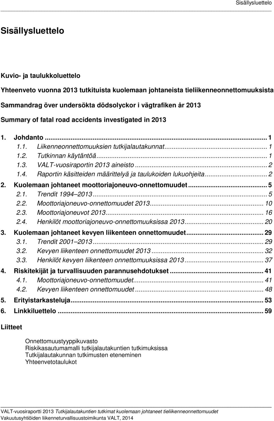 .. 2 1.4. Raportin käsitteiden määrittelyä ja taulukoiden lukuohjeita... 2 2. Kuolemaan johtaneet moottoriajoneuvo-onnettomuudet... 5 2.1. Trendit 1994 2013... 5 2.2. Moottoriajoneuvo-onnettomuudet 2013.