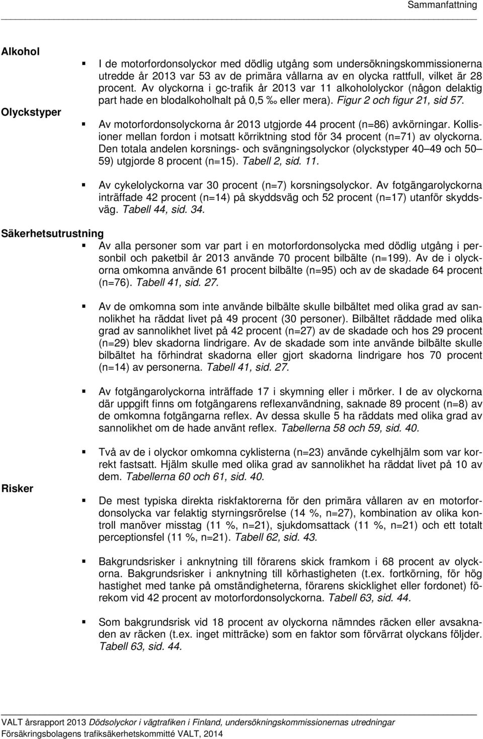 Av motorfordonsolyckorna år 2013 utgjorde 44 procent (n=86) avkörningar. Kollisioner mellan fordon i motsatt körriktning stod för 34 procent (n=71) av olyckorna.