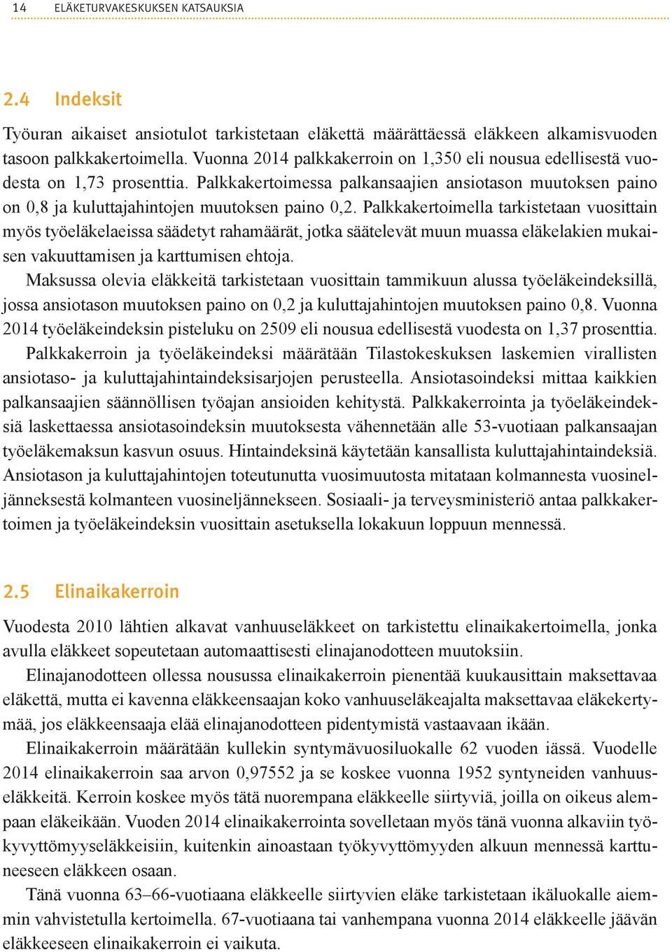 Palkkakertoimella tarkistetaan vuosittain myös työeläkelaeissa säädetyt rahamäärät, jotka säätelevät muun muassa eläkelakien mukaisen vakuuttamisen ja karttumisen ehtoja.