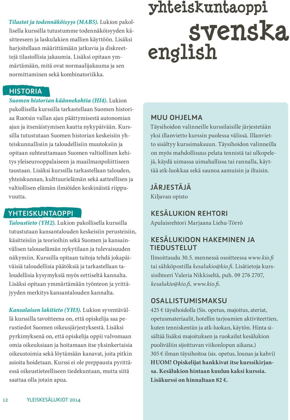 HISTORIA Suomen historian käännekohtia (HI4). Lukion pakollisella kurssilla tarkastellaan Suomen historiaa Ruotsin vallan ajan päättymisestä autonomian ajan ja itsenäistymisen kautta nykypäivään.