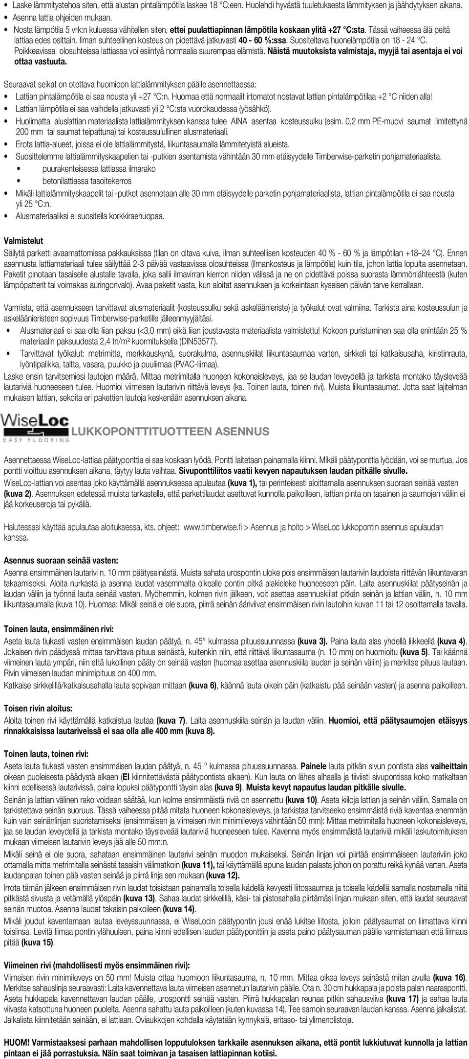 Ilman suhteellinen kosteus on pidettävä jatkuvasti 40-60 %:ssa. Suositeltava huonelämpötila on 18-24 C. Poikkeavissa olosuhteissa lattiassa voi esiintyä normaalia suurempaa elämistä.